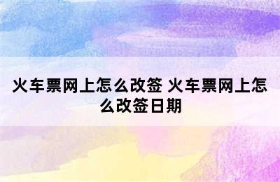 火车票网上怎么改签 火车票网上怎么改签日期